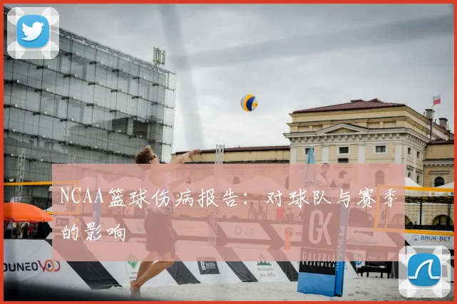 NCAA篮球伤病报告：对球队与赛季的影响