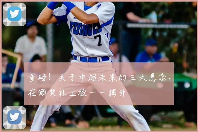 重磅!关于中超未来的三大悬念,在颁奖礼上被一一揭开