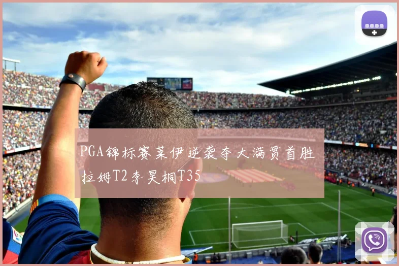 PGA锦标赛莱伊逆袭夺大满贯首胜 拉姆T2李昊桐T35