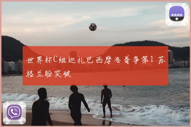 世界杯C组巡礼巴西摩洛哥争第1 苏格兰盼突破