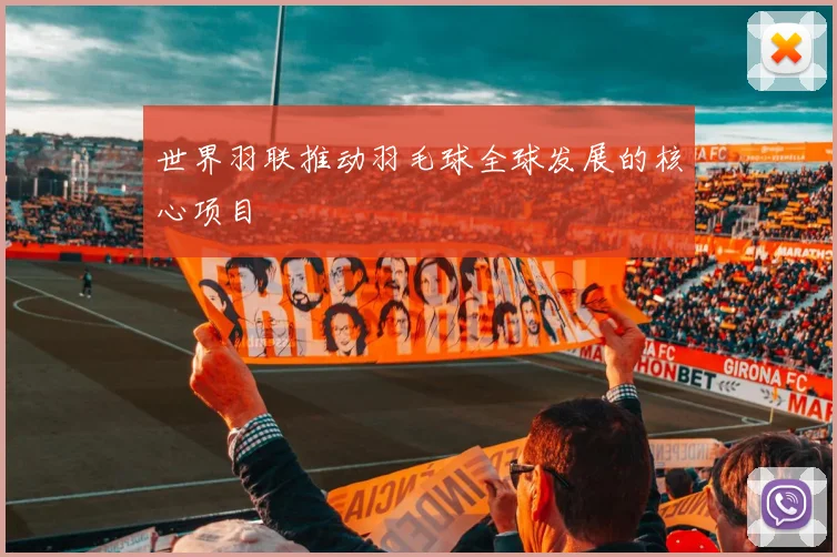 世界羽联推动羽毛球全球发展的核心项目