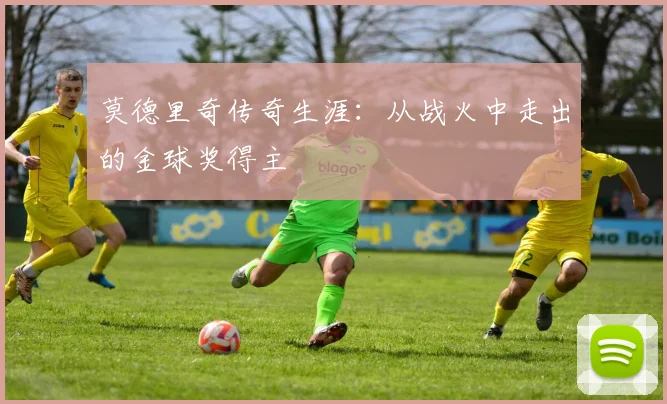 莫德里奇传奇生涯:从战火中走出的金球奖得主
