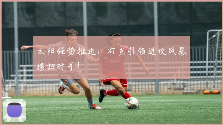 太阳强势推进，布克引领进攻风暴横扫对手！