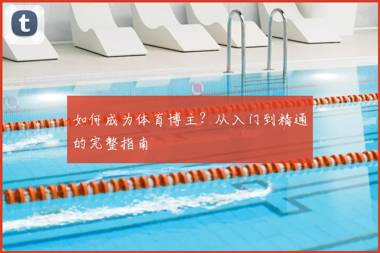 如何成为体育博主?从入门到精通的完整指南