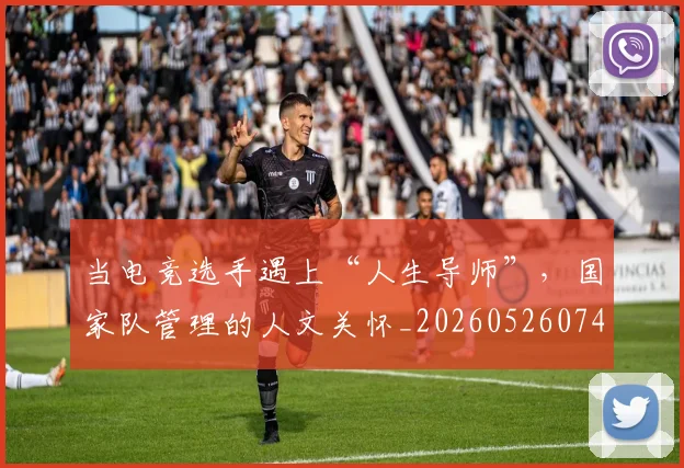 当电竞选手遇上“人生导师”,国家队管理的人文关怀_20260526074311