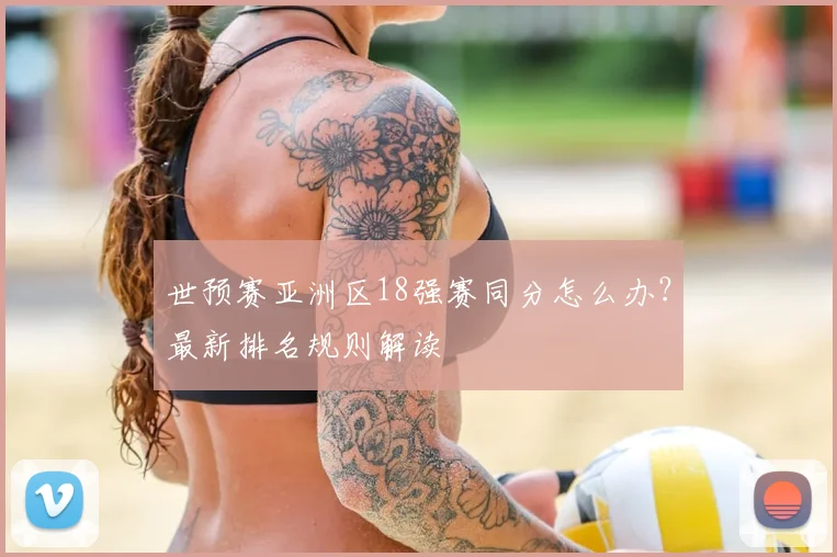 世预赛亚洲区18强赛同分怎么办?最新排名规则解读