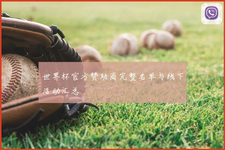 世界杯官方赞助商完整名单与线下活动汇总