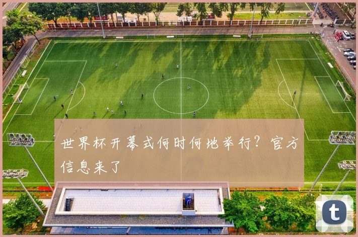 世界杯开幕式何时何地举行？官方信息来了
