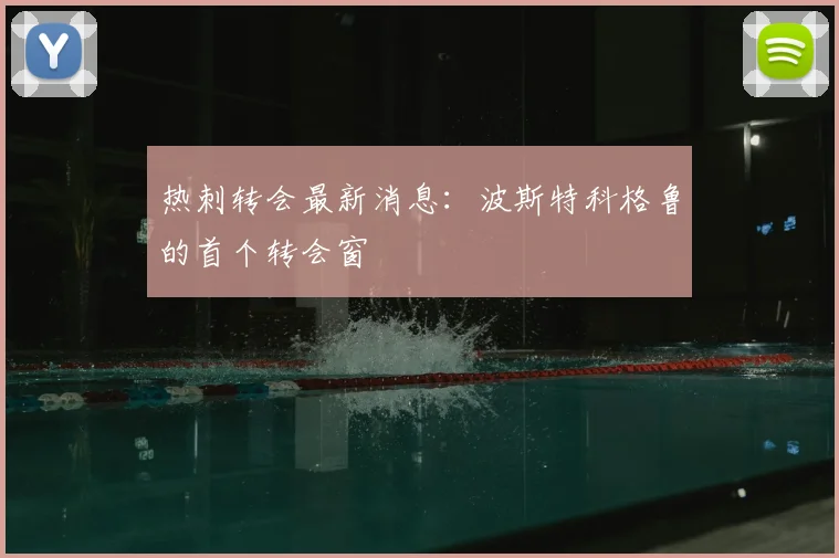 热刺转会最新消息：波斯特科格鲁的首个转会窗