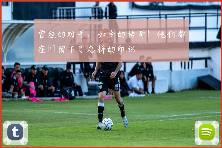 曾经的对手，如今的传奇！他们都在F1留下了怎样的印记