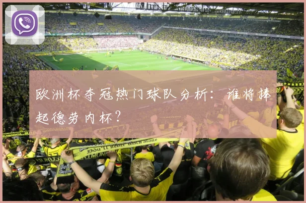 欧洲杯夺冠热门球队分析:谁将捧起德劳内杯?