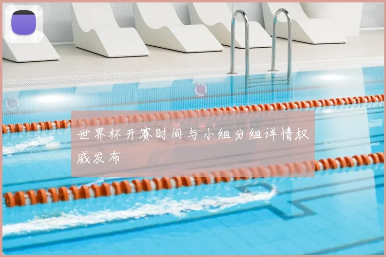 世界杯开赛时间与小组分组详情权威发布