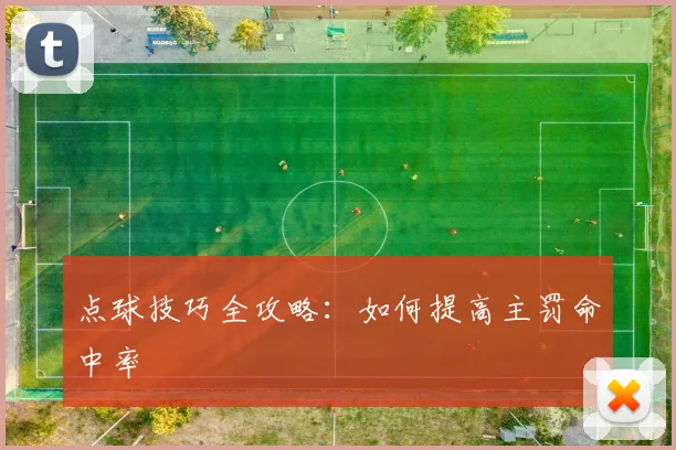 点球技巧全攻略:如何提高主罚命中率