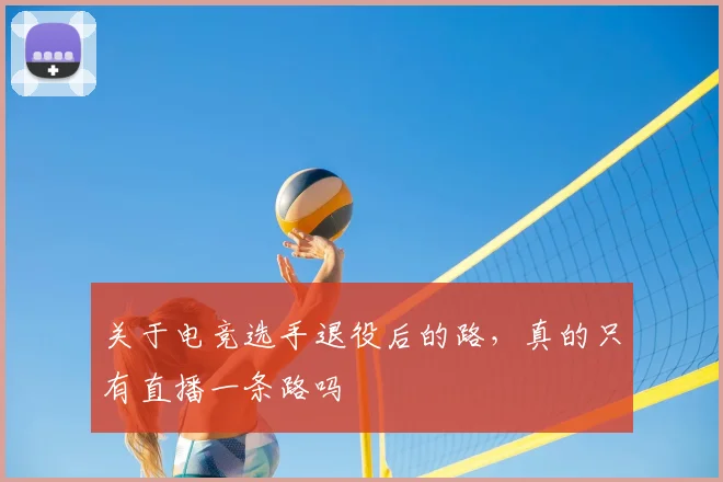 关于电竞选手退役后的路，真的只有直播一条路吗