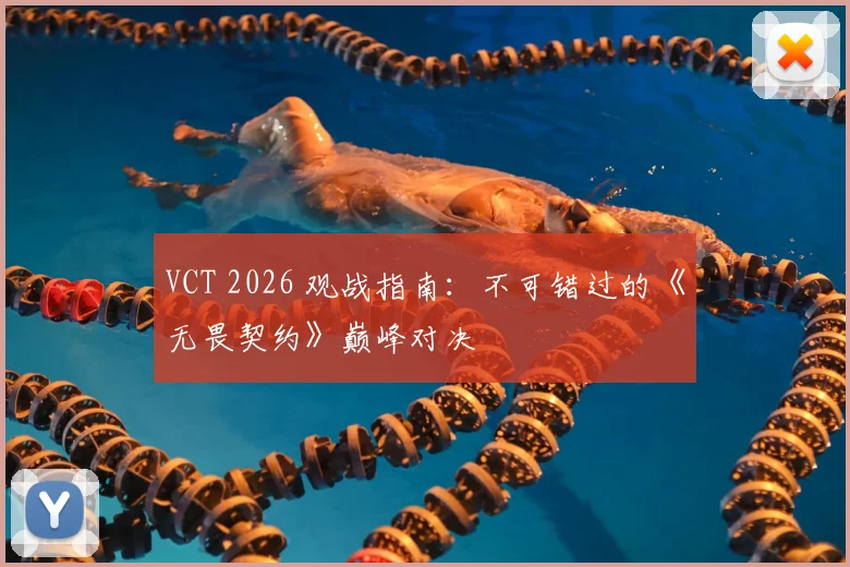 VCT 2026 观战指南:不可错过的《无畏契约》巅峰对决