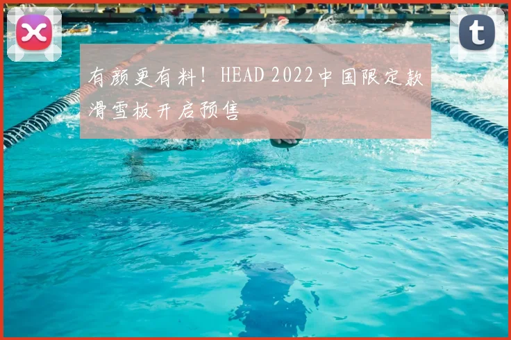 有颜更有料!HEAD 2022中国限定款滑雪板开启预售