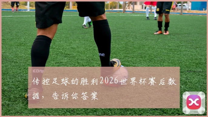 传控足球的胜利2026世界杯赛后数据，告诉你答案
