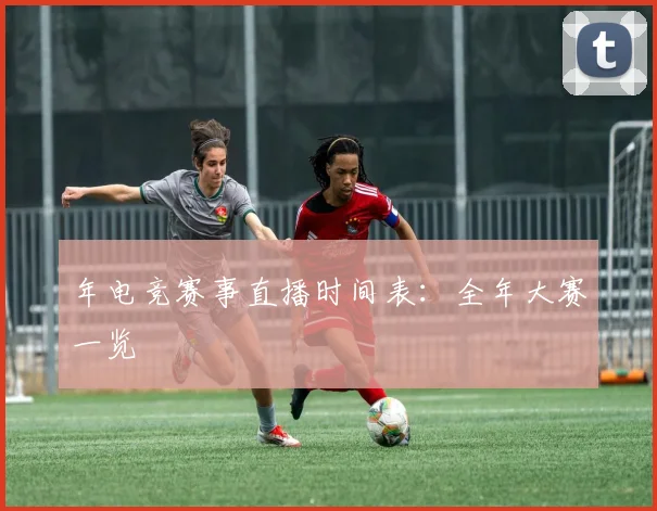 年电竞赛事直播时间表:全年大赛一览