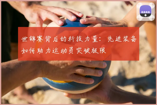 世锦赛背后的科技力量:先进装备如何助力运动员突破极限