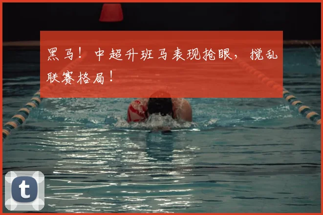 黑马!中超升班马表现抢眼,搅乱联赛格局!