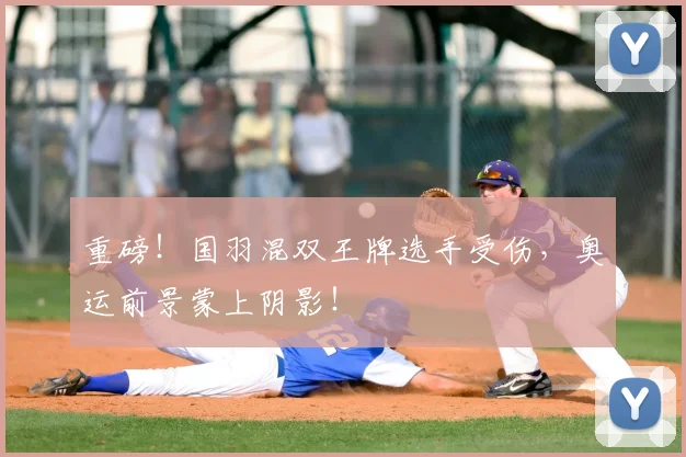 重磅!国羽混双王牌选手受伤,奥运前景蒙上阴影!
