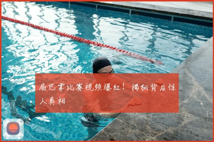 扇巴掌比赛视频爆红!揭秘背后惊人真相