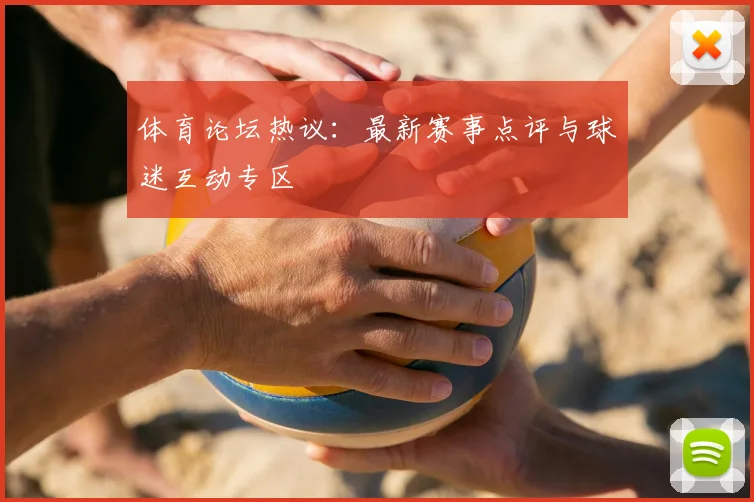体育论坛热议:最新赛事点评与球迷互动专区