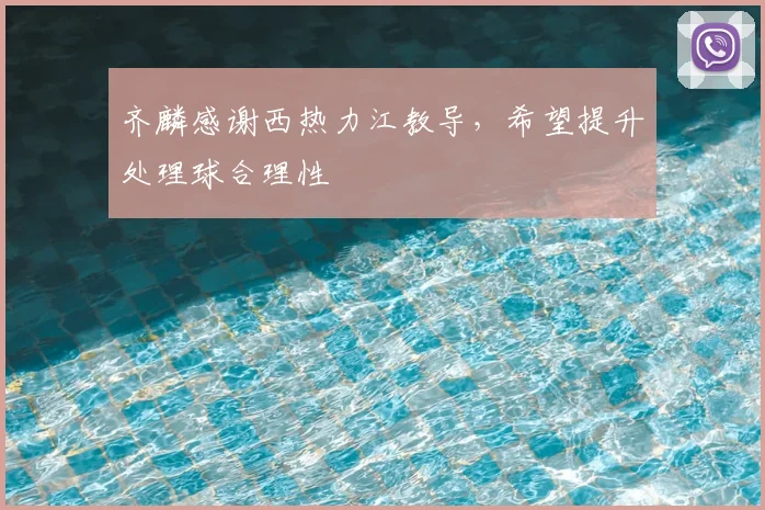 齐麟感谢西热力江教导，希望提升处理球合理性