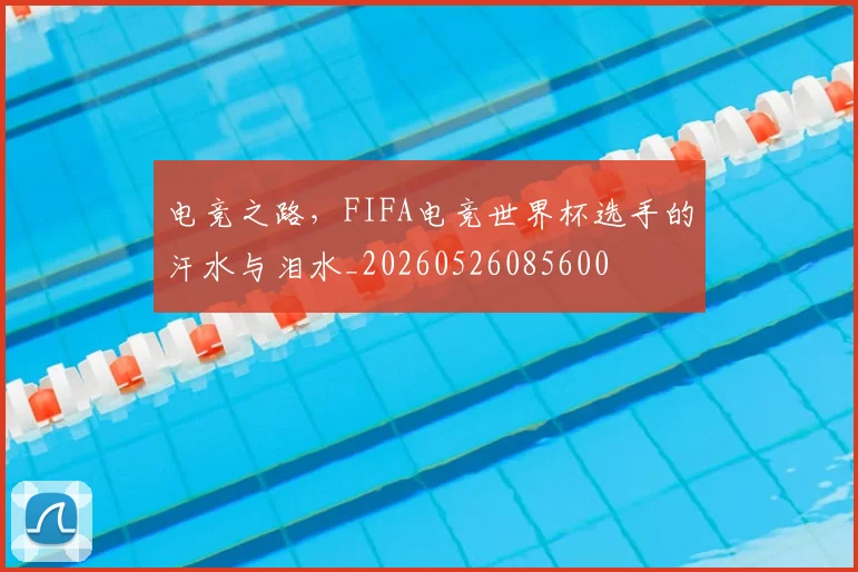 电竞之路,FIFA电竞世界杯选手的汗水与泪水_20260526085600