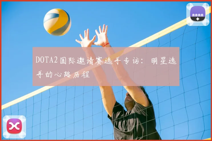 DOTA2国际邀请赛选手专访：明星选手的心路历程