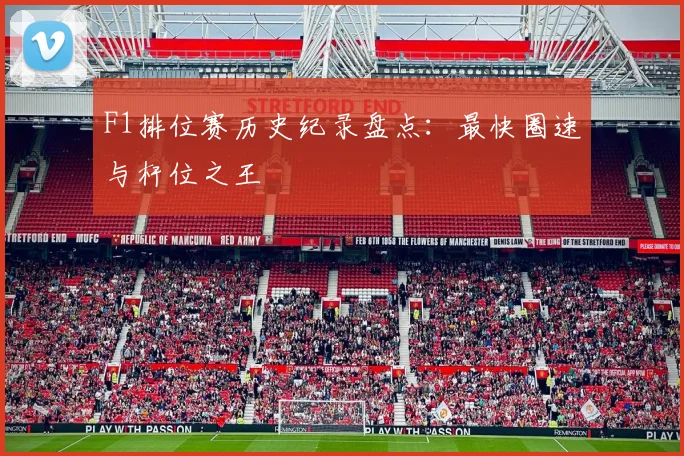 F1排位赛历史纪录盘点:最快圈速与杆位之王