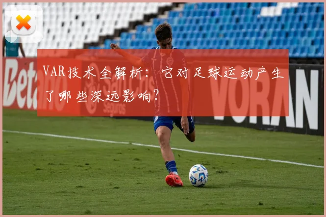 VAR技术全解析:它对足球运动产生了哪些深远影响?