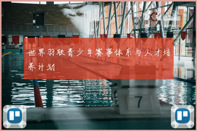 世界羽联青少年赛事体系与人才培养计划