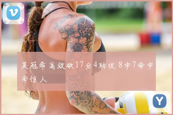 吴冠希高效砍17分4助攻 8中7命中率惊人