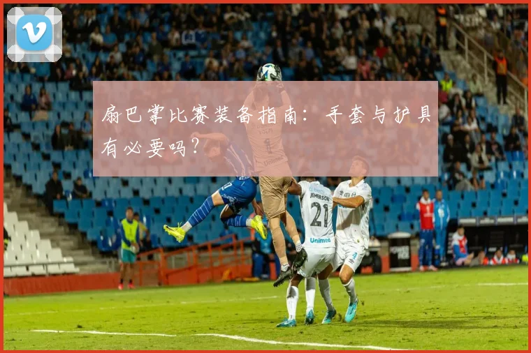 扇巴掌比赛装备指南:手套与护具有必要吗?