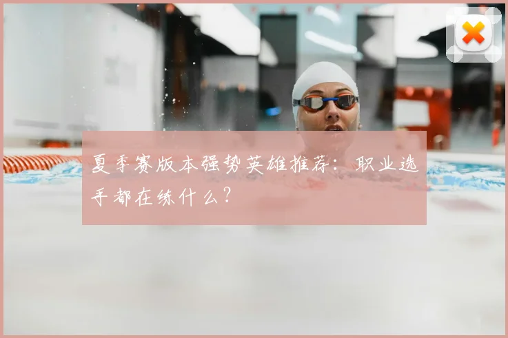 夏季赛版本强势英雄推荐:职业选手都在练什么?