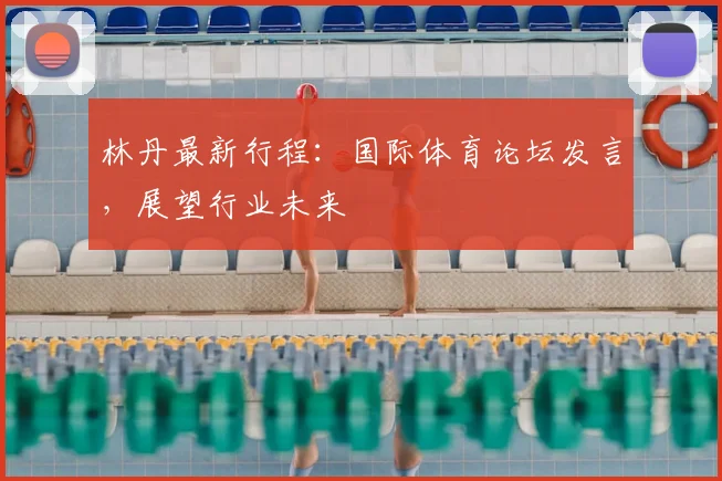 林丹最新行程：国际体育论坛发言，展望行业未来