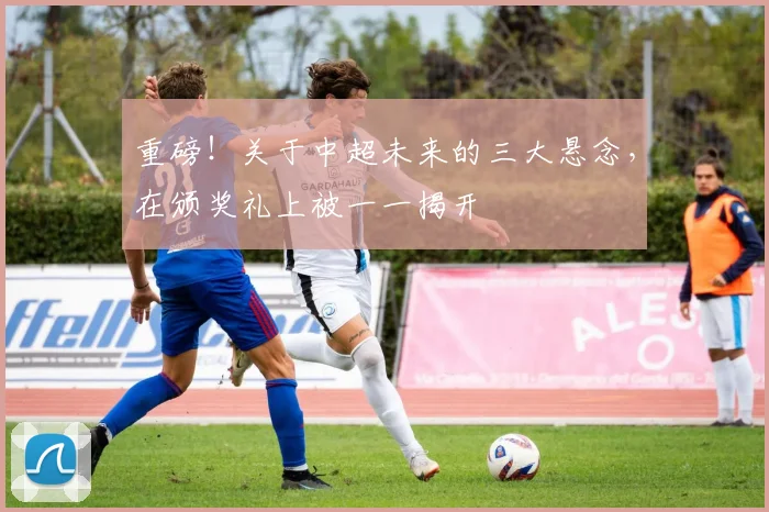 重磅!关于中超未来的三大悬念,在颁奖礼上被一一揭开