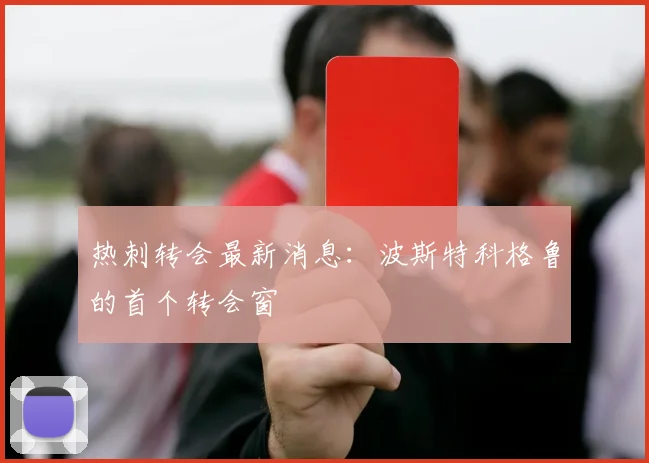 热刺转会最新消息:波斯特科格鲁的首个转会窗