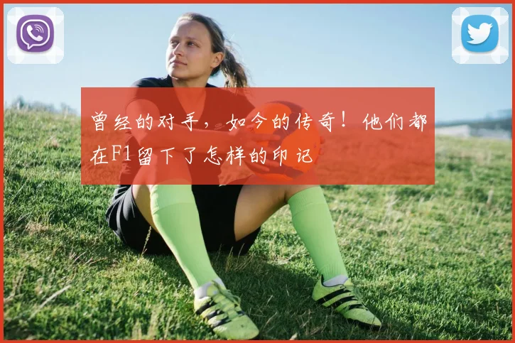 曾经的对手,如今的传奇!他们都在F1留下了怎样的印记
