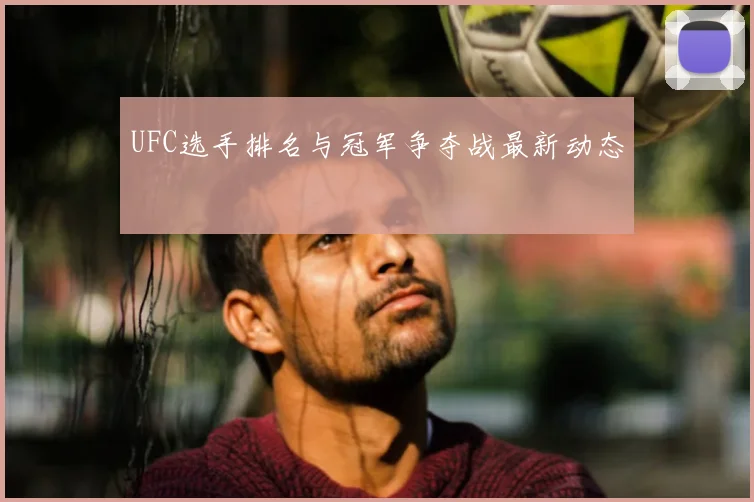 UFC选手排名与冠军争夺战最新动态