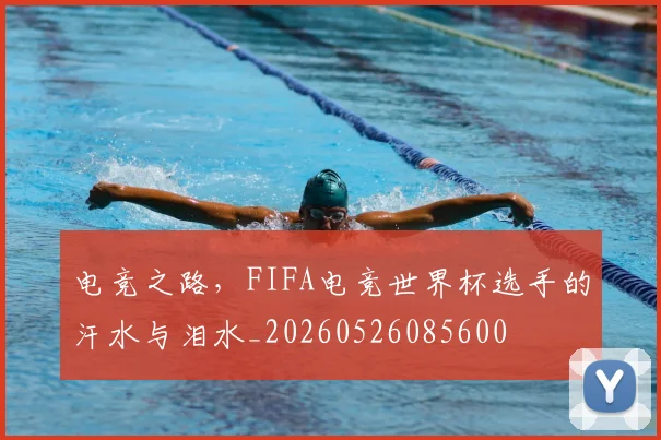 电竞之路,FIFA电竞世界杯选手的汗水与泪水_20260526085600