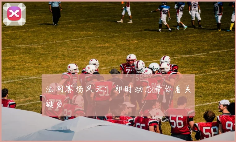 法网赛场风云:即时动态带你看关键分