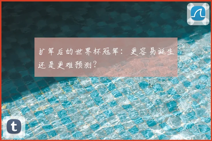 扩军后的世界杯冠军:更容易诞生还是更难预测?