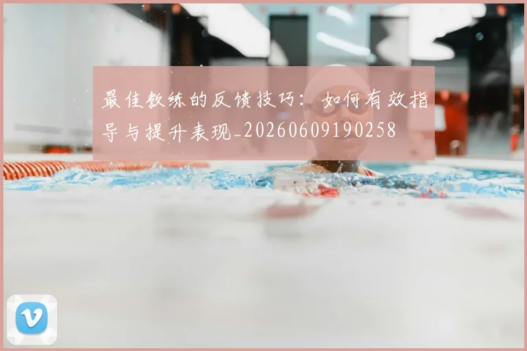 最佳教练的反馈技巧:如何有效指导与提升表现_20260609190258