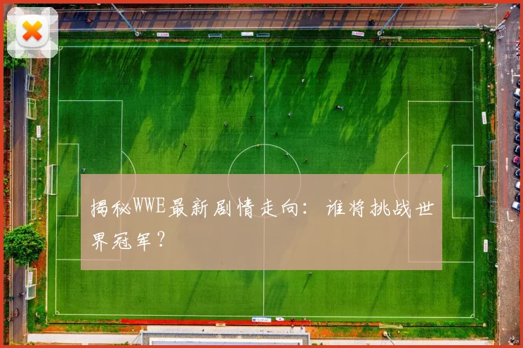 揭秘WWE最新剧情走向:谁将挑战世界冠军?