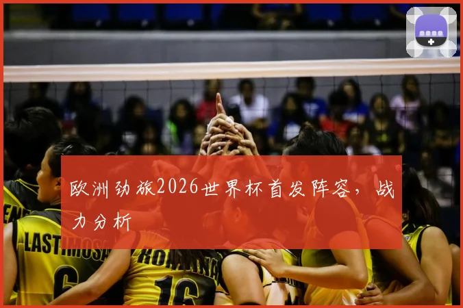 欧洲劲旅2026世界杯首发阵容,战力分析